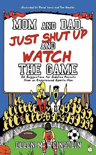 Mom and Dad, Just Shut Up and Watch the Game: 32 Suggestions for Sideline Parents from an Experienced Sports Mom by Ellen M. Weinstein