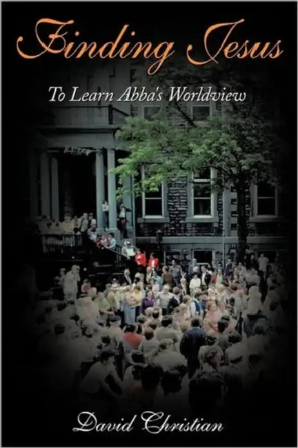 Finding Jesus: To Learn Abba's Worldview by David Christian