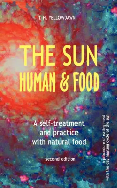 The Sun, Human & Food: A self-treatment and practice with natural food by T. H. Yellowdawn