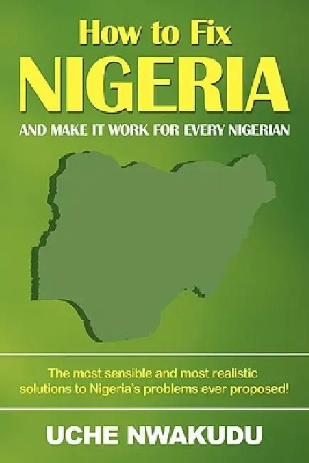 How to Fix Nigeria: And Make it Work for Every Nigerian by Uche Nwakudu