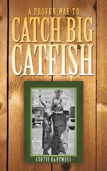 A Proven Way to Catch Big Catfish by Curtis Bartmess