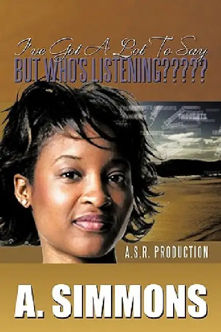 I've Got a Lot to Say, But Who's Listening: A. S.R. Production by A. Simmons