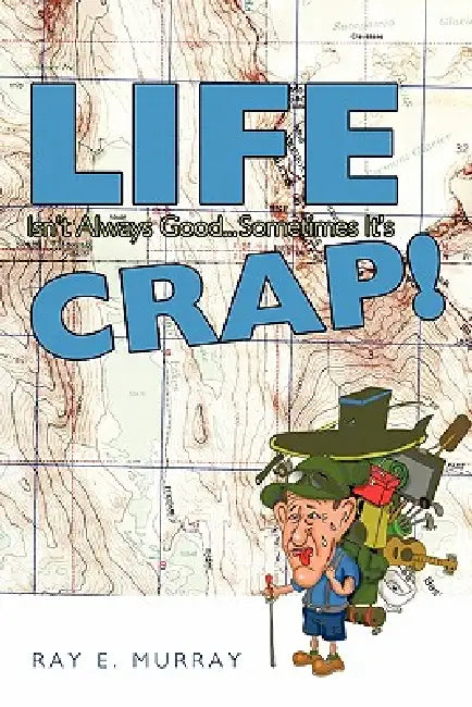 Life Isn't Always Good... Sometimes It's Crap! by Ray E. Murray