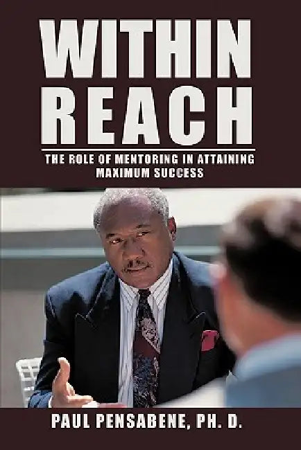 Within Reach: The Role of Mentoring in Attaining Maximum Success by Paul Pensabene Ph. D.