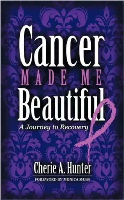 Cancer Made Me Beautiful: A Journey to Recovery by Cherie Hunter