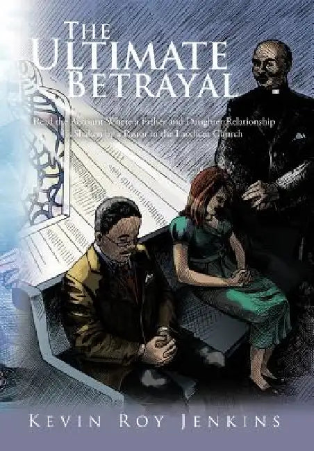 The Ultimate Betrayal: Read the Account Where a Father and Daughter Relationship is Shaken by a Pastor in the Laodicea Church by Kevin Roy Jenkins