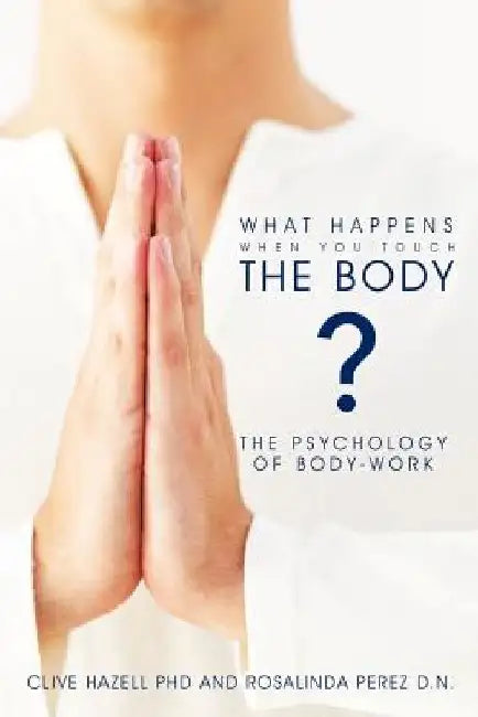 What Happens When you Touch the Body?: The Psychology of Body-Work. by Clive Hazell