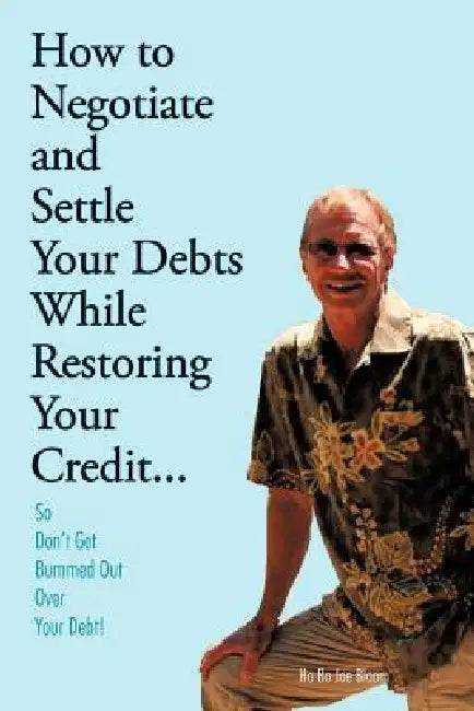 How to Negotiate and Settle Your Debts While Restoring Your Credit...: So Don't Get Bummed Out Over Your Debt! by Ho Bo Joe Bloom