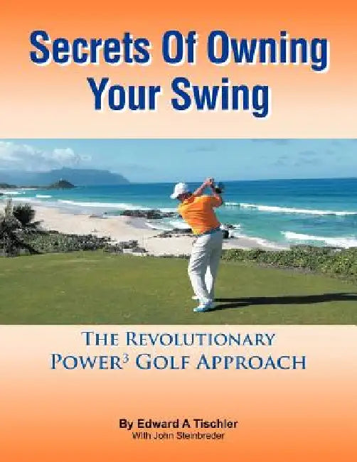 Secrets Of Owning Your Swing: The Revolutionary Power3 Golf Approach by Edward A. Tischler