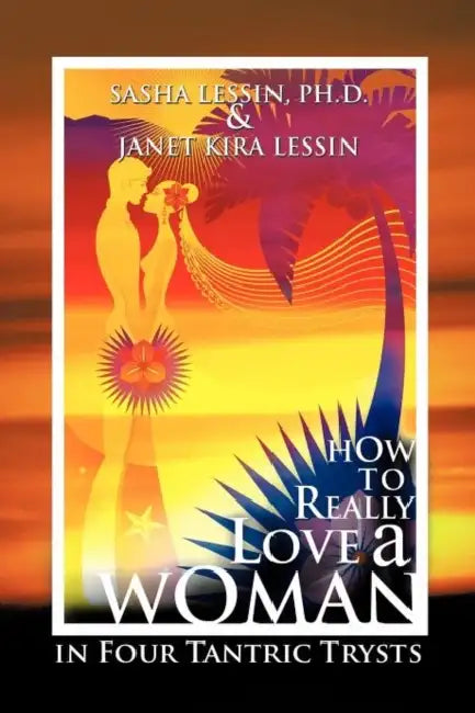 How to Really Love a Woman: In Four Tantric Trysts by Sasha Lessin, Janet Kira Lessin