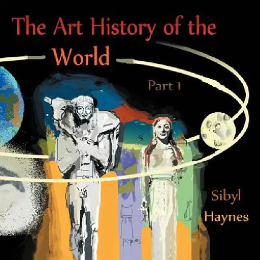 The Art History of the World: Part 1 by Sibyl Haynes