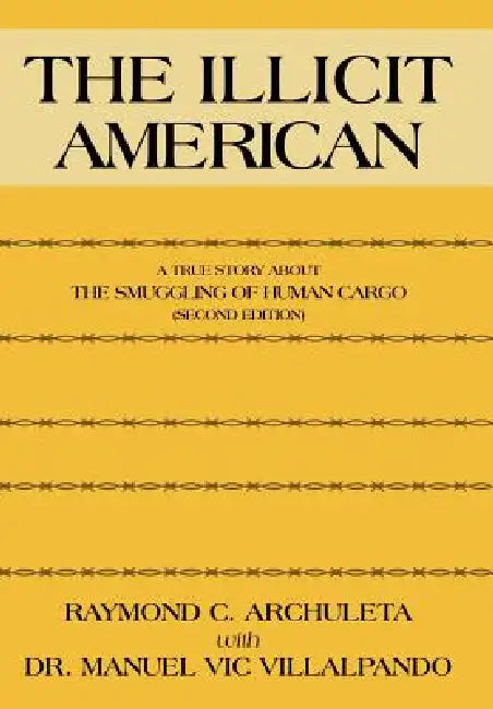 The Illicit American: A True Story about the Smuggling of Human Cargo (Second Edition) by Raymond C. Archuleta, Manuel Vic Villalpando