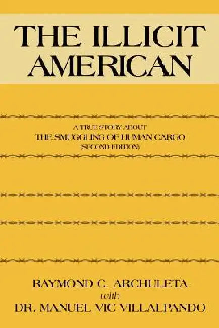 The Illicit American: A True Story about the Smuggling of Human Cargo (Second Edition) by Raymond C. Archuleta, Manuel Vic Villalpando