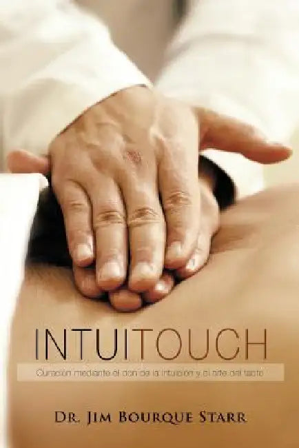 InTuiTouch: Curaciòn mediante el don de la intuicion y el arte del tacto by Jim Bourque Starr