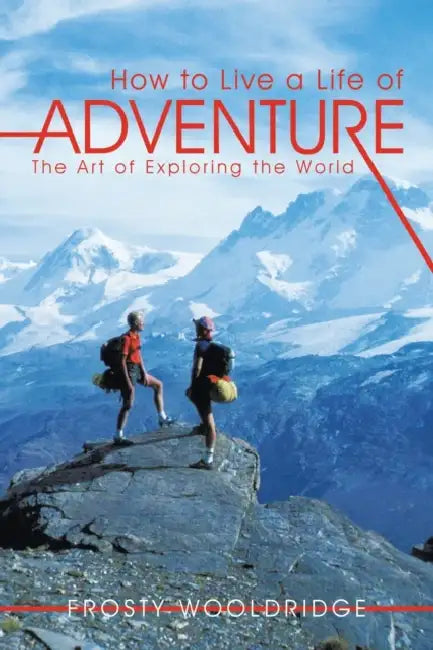 How to Live a Life of Adventure: The Art of Exploring the World by Frosty Wooldridge