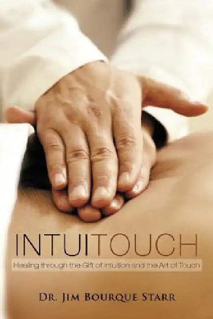 InTuiTouch: Healing through the Gift of Intuition and the Art of Touch by Jim Bourque Starr