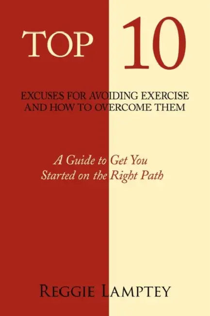Top 10 Excuses for Avoiding Exercise and How to Overcome Them: A Guide to Get You Started on the Right Path by Reggie Lamptey