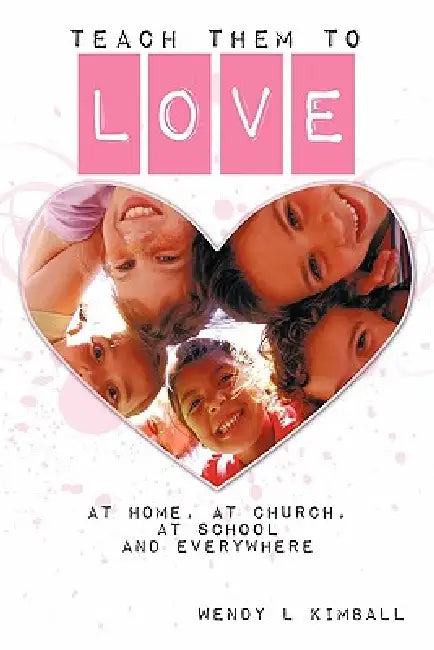 Teach Them To Love: at home, at church, at school and everywhere by Wendy L. Kimball