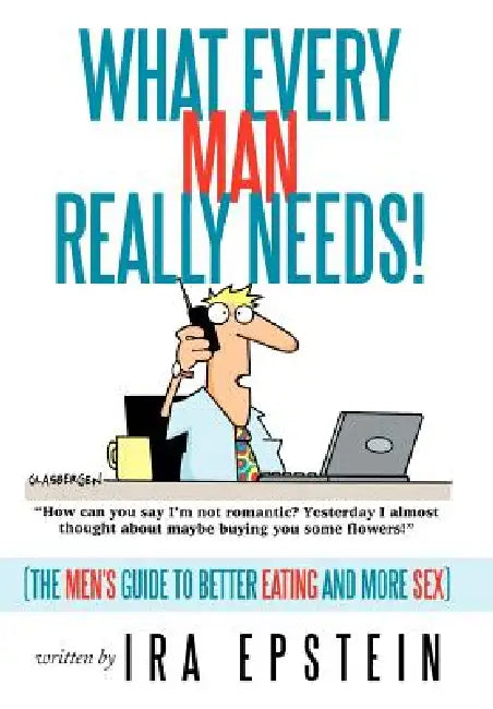 What Every Man Really Needs!: (The men's guide to better eating and more sex) by Ira Epstein
