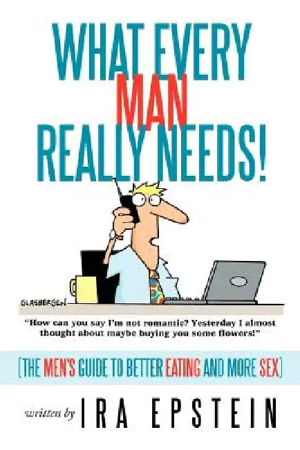 What Every Man Really Needs!: (The men's guide to better eating and more sex) by Ira Epstein