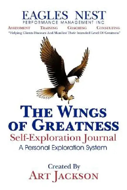 The Wings of Greatness Self-Exploration Journal: A Personal Exploration System by Art Jackson