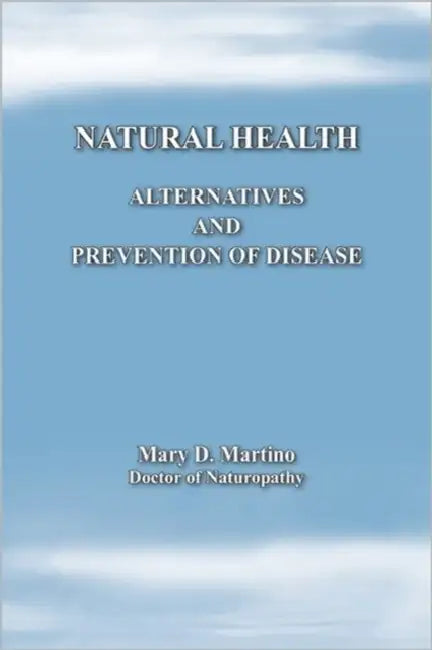 Natural Health: Alternatives and Prevention of Disease by Mary D. Martino