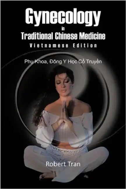 Gynecology in Traditional Chinese Medicine - Vietnamese Edition: Phu Khoa, Dong y Hoc Co Truyen by Robert Tran