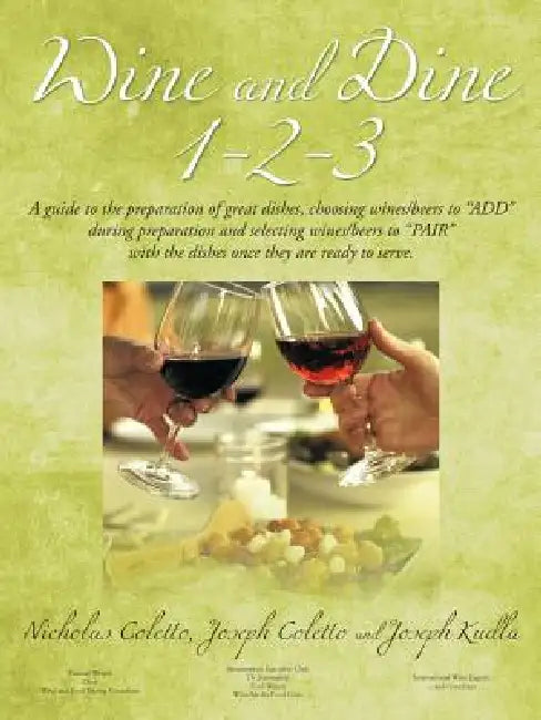Wine and Dine 1-2-3: A Guide to the Preparation of Great Dishes, Choosing Wines/Beers to Add During Preparation and Selecting Wines/Beers by Nicholas Coletto, Joseph Coletto, Joseph Kudla