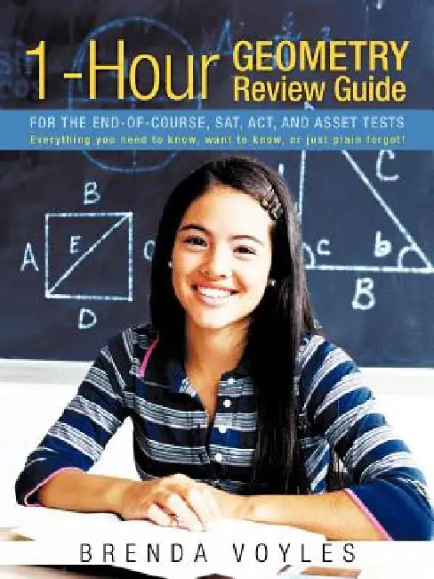 1-Hour Geometry Review Guide for the End-Of-Course, SAT, ACT, and Asset Tests: Everything You Need to Know, Want to Know, or Just Plain Forgot! by Brenda Voyles