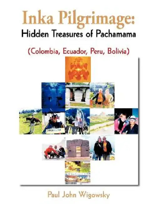 Inka Pilgrimage: Hidden Treasures of Pachamama (Colombia, Ecuador, Peru, Bolivia) by Paul John Wigowsky