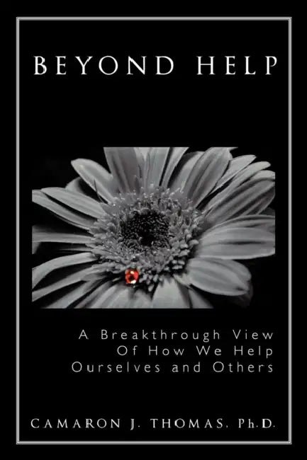 Beyond Help: A Breakthrough View of How We Help Ourselves and Others by Camaron J. Thomas Ph. D.