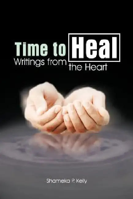 Time to Heal: Writings from the Heart by Shameka P. Kelly