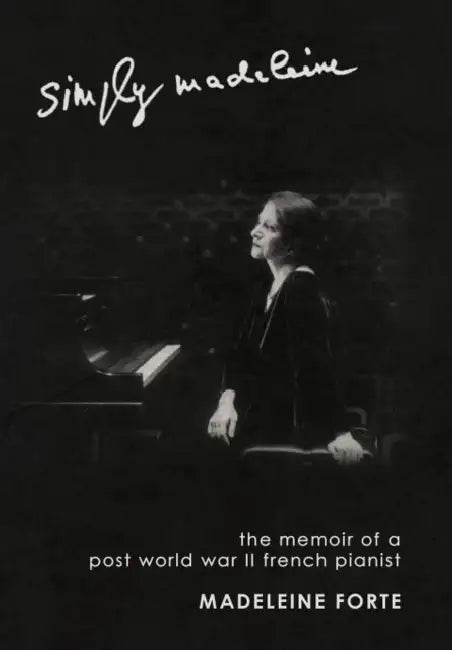 Simply Madeleine: The Memoir of a Post-World War II French Pianist by Madeleine Forte