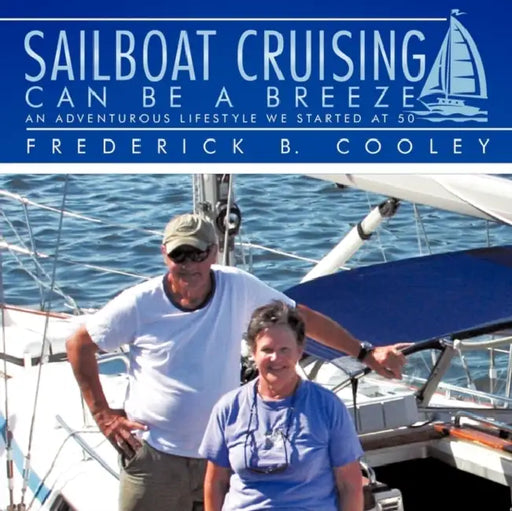 Sailboat Cruising Can Be A Breeze: An adventurous lifestyle we started at 50 by Frederick B. Cooley