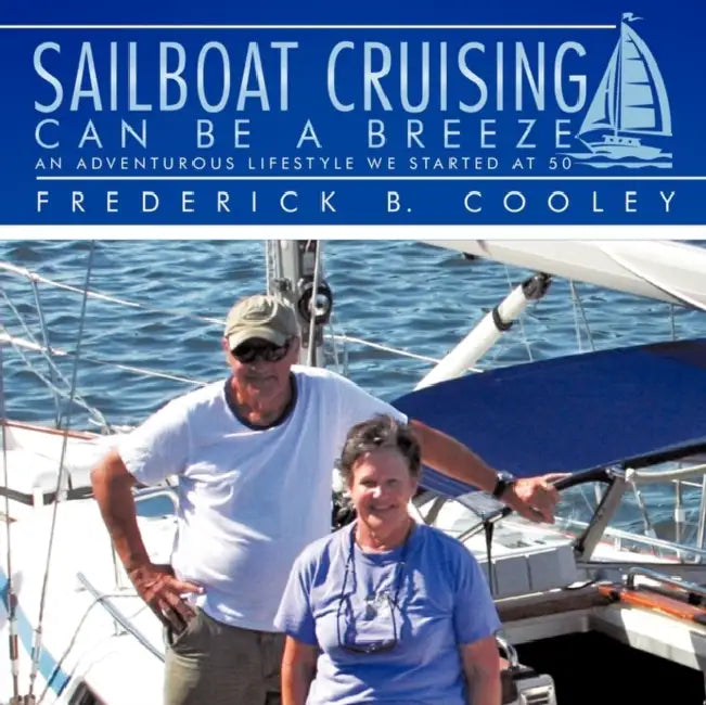 Sailboat Cruising Can Be A Breeze: An adventurous lifestyle we started at 50 by Frederick B. Cooley