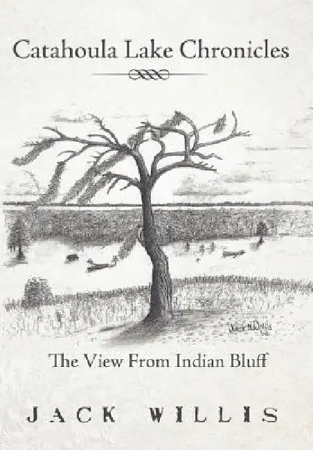 Catahoula Lake Chronicles: The View From Indian Bluff by Jack Willis