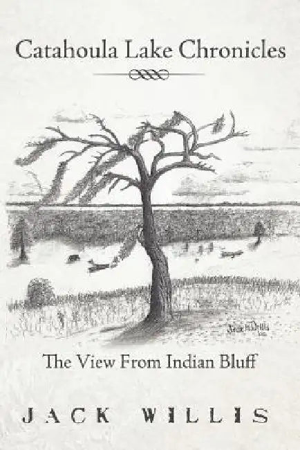 Catahoula Lake Chronicles: The View From Indian Bluff by Jack Willis