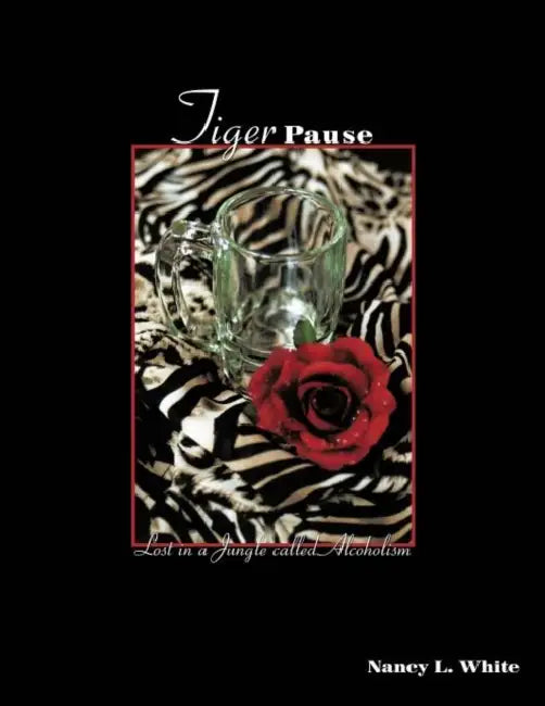 Tiger Pause: Lost in a Jungle Called Alcoholism by Nancy L. White