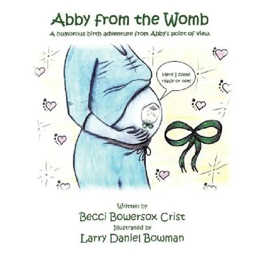 Abby from the Womb: A humorous birth adventure from Abby's point of view. by Becci Bowersox Crist