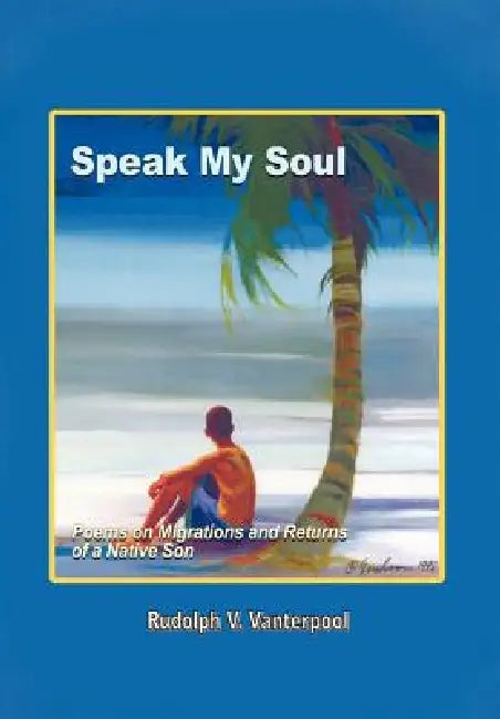 Speak My Soul: Poems on Migrations and Returns of a Native Son by Rudolph V. Vanterpool