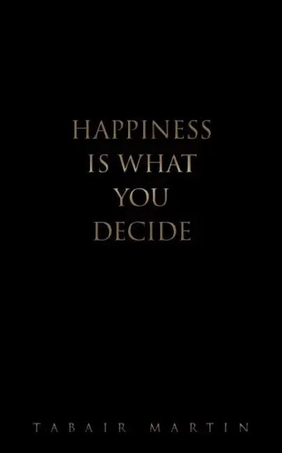 Happiness iS What you decide by Tabair Martin