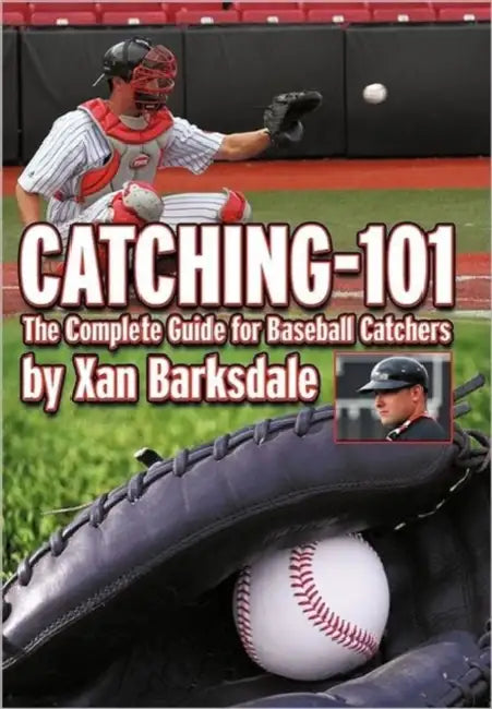 Catching-101: The Complete Guide for Baseball Catchers by Xan Barksdale