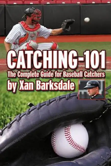 Catching-101: The Complete Guide for Baseball Catchers by Xan Barksdale