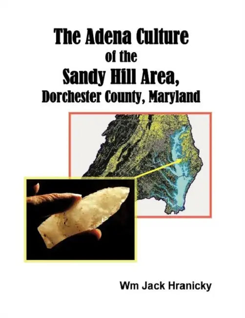 The Adena Culture of the Sandy Hill Area, Dorchester County, Maryland by Wm Jack Hranicky