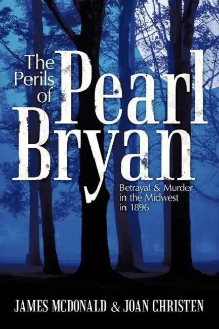 The Perils of Pearl Bryan: Betrayal and Murder in the Midwest in 1896 by James McDonald, Joan Christen
