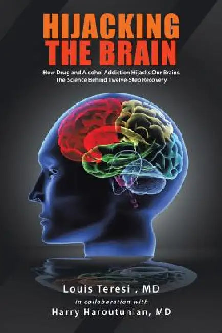 Hijacking the Brain: How Drug and Alcohol Addiction Hijacks Our Brains the Science Behind Twelve-Step Recovery by Louis Teresi