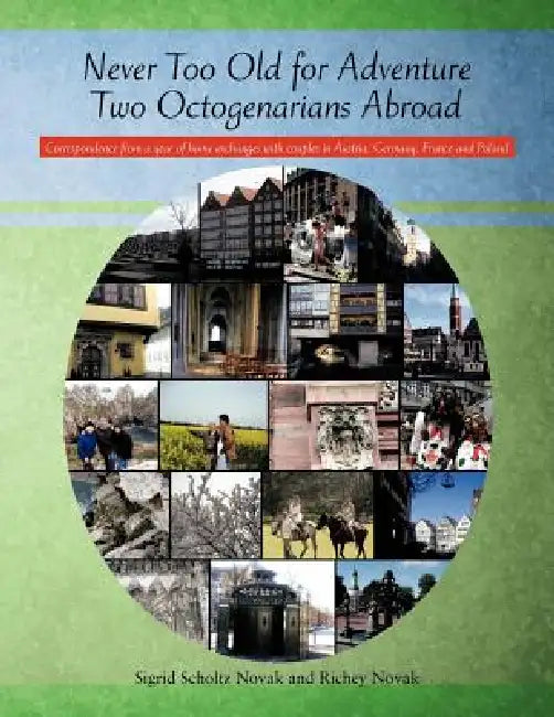 Never Too Old for Adventure Two Octogenarians Abroad: Correspondence from a year of home exchanges with couples in Austria, Germany, France and Poland by Sigrid Scholtz Novak, Richey Novak
