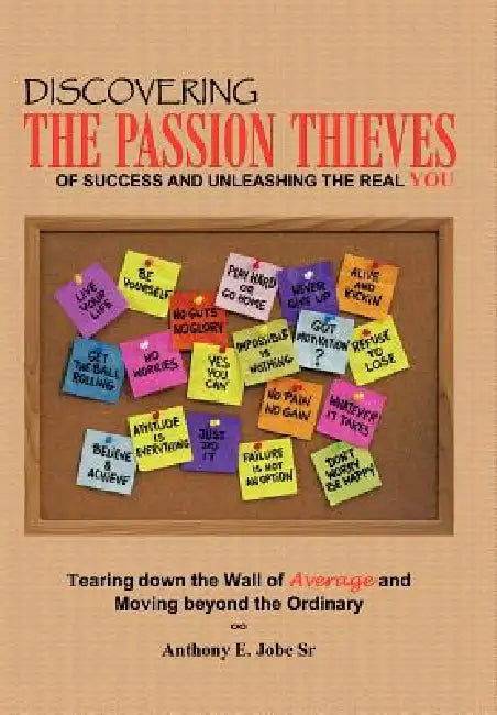 Discovering the Passion Thieves of Success and unleashing the real you: Tearing down the wall of average and moving beyond the ordinary by Sr. Jobe Anthony E.