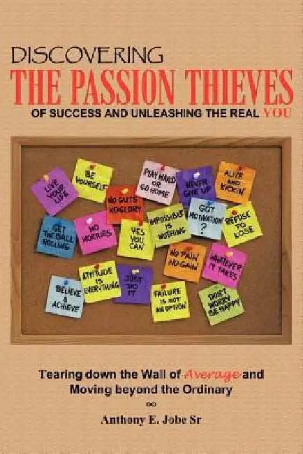 Discovering the Passion Thieves of Success and unleashing the real you: Tearing down the wall of average and moving beyond the ordinary by Sr. Jobe Anthony E.