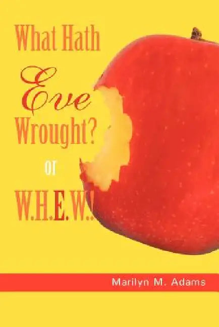 What Hath Eve Wrought? or W.H.E.W.! by Marilyn M. Adams